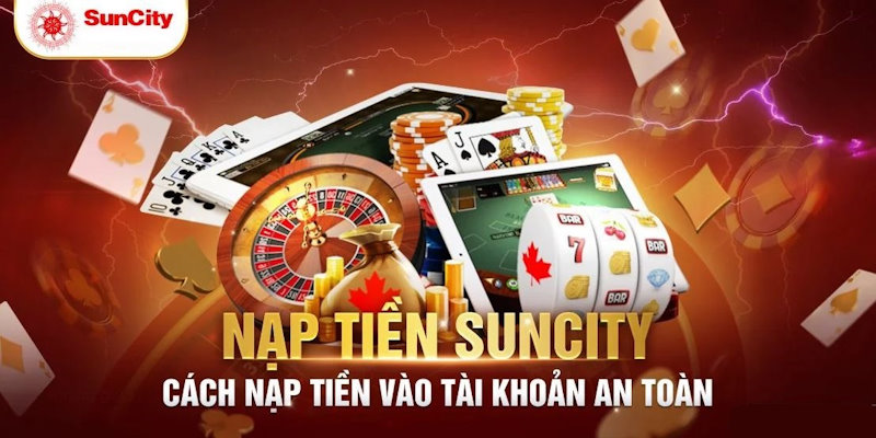 Một số vấn đề cần lưu ý khi nạp tiền Suncity anh em không nên bỏ qua 